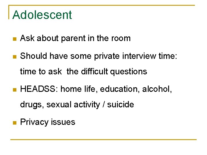 Adolescent n Ask about parent in the room n Should have some private interview