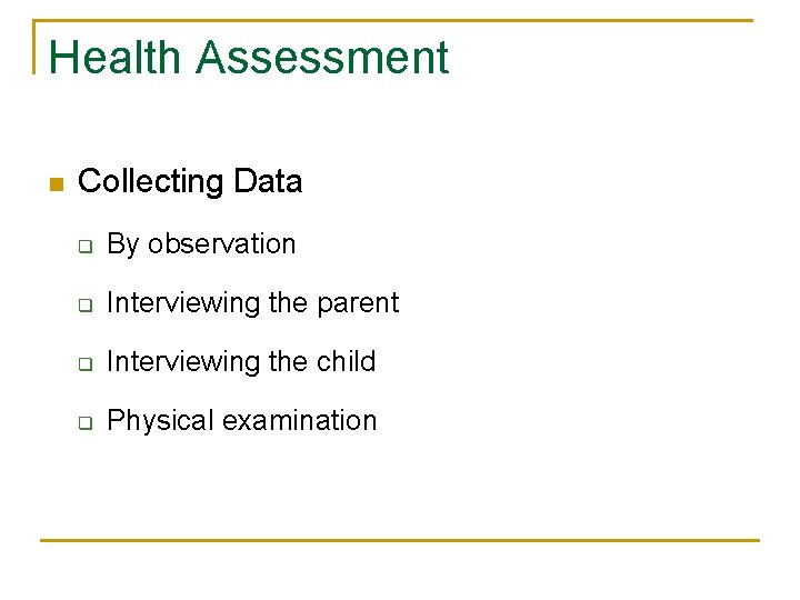 Health Assessment n Collecting Data q By observation q Interviewing the parent q Interviewing