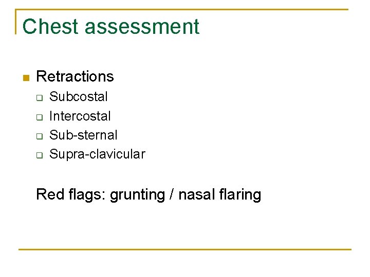 Chest assessment n Retractions q q Subcostal Intercostal Sub-sternal Supra-clavicular Red flags: grunting /