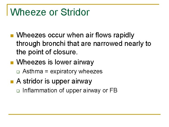 Wheeze or Stridor n n Wheezes occur when air flows rapidly through bronchi that