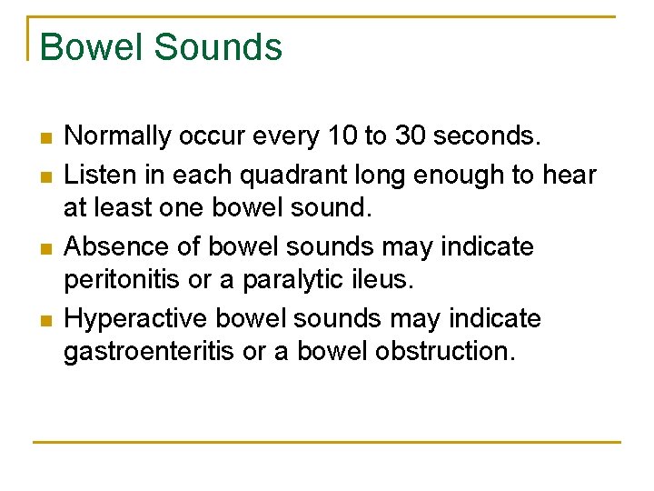 Bowel Sounds n n Normally occur every 10 to 30 seconds. Listen in each