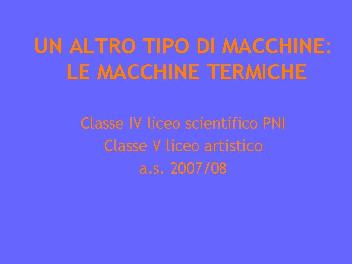 UN ALTRO TIPO DI MACCHINE: LE MACCHINE TERMICHE Classe IV liceo scientifico PNI Classe