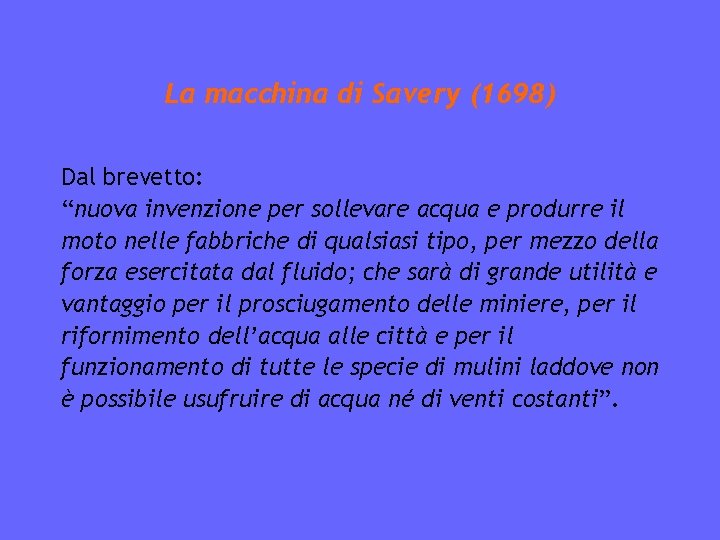 La macchina di Savery (1698) Dal brevetto: “nuova invenzione per sollevare acqua e produrre