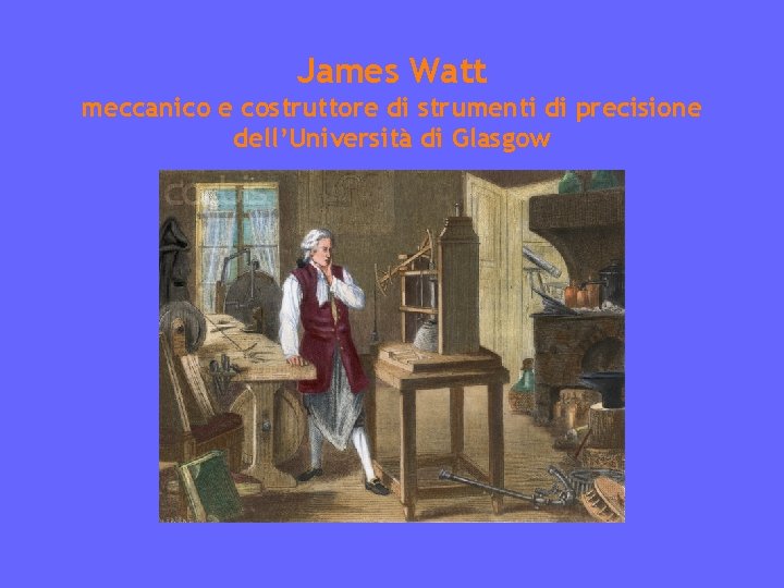 James Watt meccanico e costruttore di strumenti di precisione dell’Università di Glasgow 