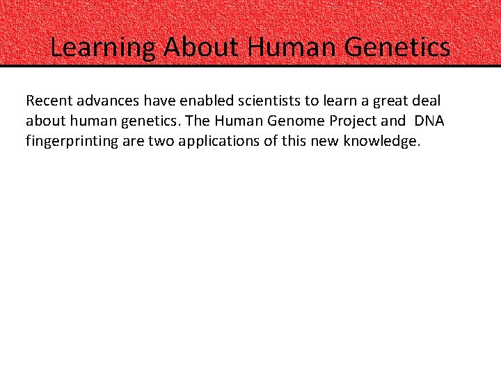 Learning About Human Genetics Recent advances have enabled scientists to learn a great deal