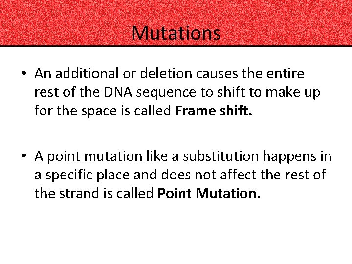 Mutations • An additional or deletion causes the entire rest of the DNA sequence