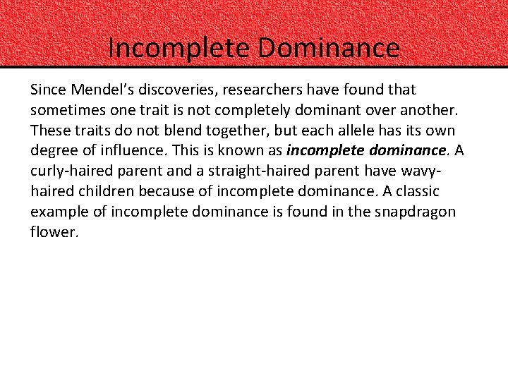 Incomplete Dominance Since Mendel’s discoveries, researchers have found that sometimes one trait is not