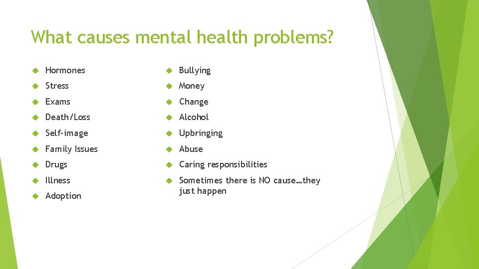 What causes mental health problems? Hormones Bullying Stress Money Exams Change Death/Loss Alcohol Self-image