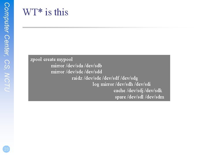 Computer Center, CS, NCTU 23 WT* is this zpool create mypool mirror /dev/sda /dev/sdb Computer Center, CS, NCTU 23 WT* is this zpool create mypool mirror /dev/sda /dev/sdb