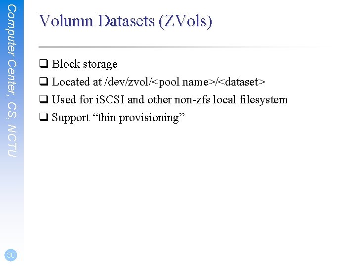 Computer Center, CS, NCTU 30 Volumn Datasets (ZVols) q Block storage q Located at Computer Center, CS, NCTU 30 Volumn Datasets (ZVols) q Block storage q Located at