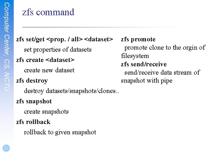 Computer Center, CS, NCTU zfs command zfs set/get <prop. / all> <dataset> set properties Computer Center, CS, NCTU zfs command zfs set/get <prop. / all> <dataset> set properties