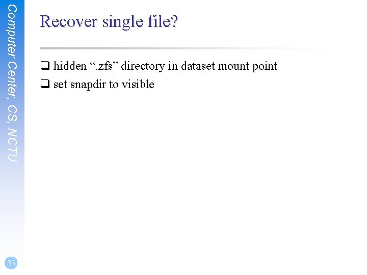 Computer Center, CS, NCTU 36 Recover single file? q hidden “. zfs” directory in Computer Center, CS, NCTU 36 Recover single file? q hidden “. zfs” directory in