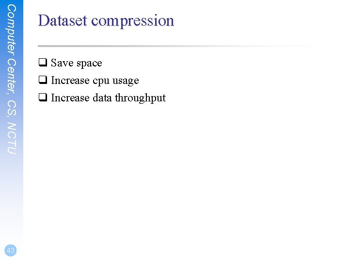 Computer Center, CS, NCTU 43 Dataset compression q Save space q Increase cpu usage Computer Center, CS, NCTU 43 Dataset compression q Save space q Increase cpu usage