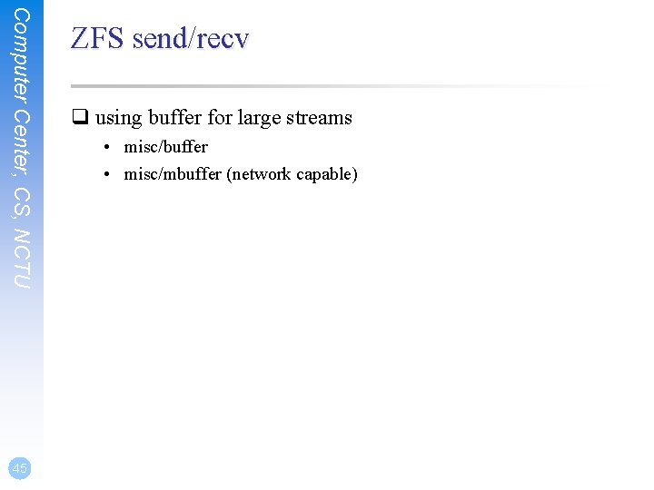 Computer Center, CS, NCTU 45 ZFS send/recv q using buffer for large streams • Computer Center, CS, NCTU 45 ZFS send/recv q using buffer for large streams •