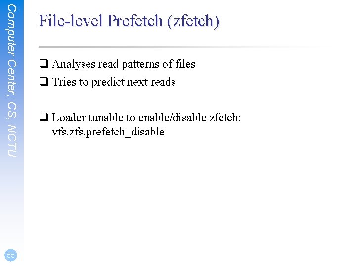 Computer Center, CS, NCTU 55 File-level Prefetch (zfetch) q Analyses read patterns of files Computer Center, CS, NCTU 55 File-level Prefetch (zfetch) q Analyses read patterns of files