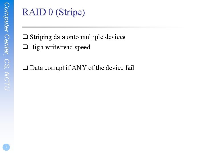 Computer Center, CS, NCTU 7 RAID 0 (Stripe) q Striping data onto multiple devices Computer Center, CS, NCTU 7 RAID 0 (Stripe) q Striping data onto multiple devices