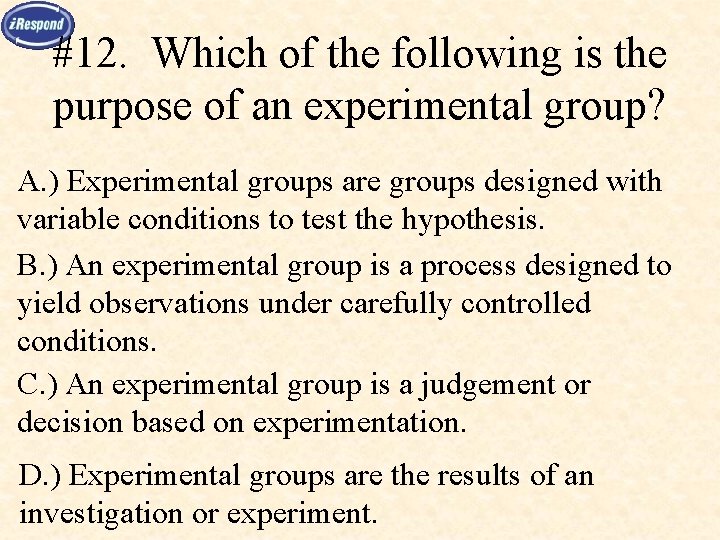 #12. Which of the following is the purpose of an experimental group? A. )