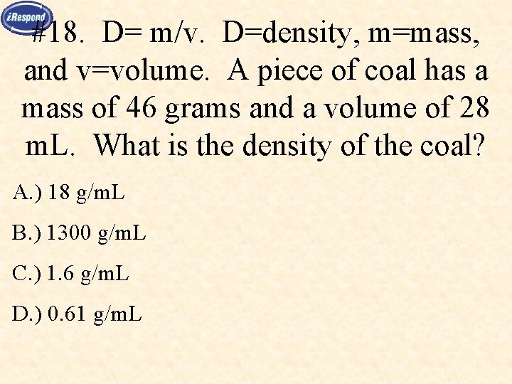 #18. D= m/v. D=density, m=mass, and v=volume. A piece of coal has a mass