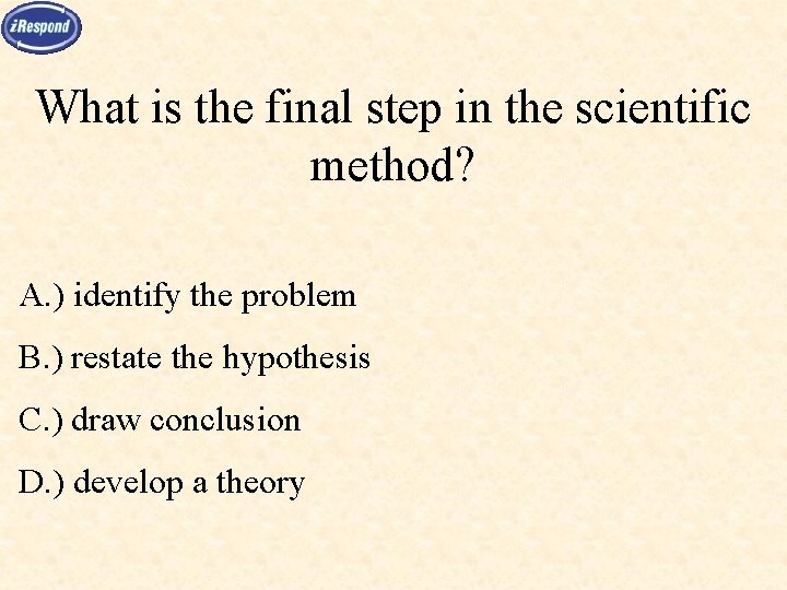 What is the final step in the scientific method? A. ) identify the problem