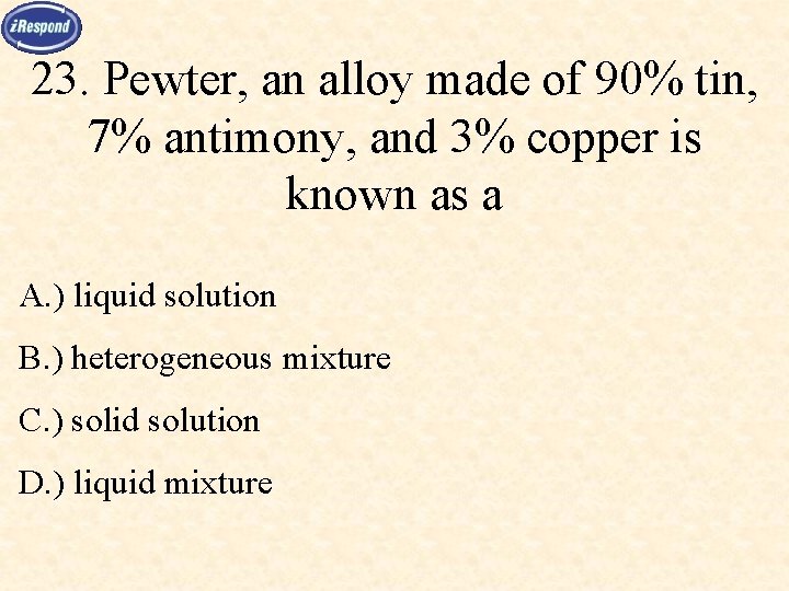 23. Pewter, an alloy made of 90% tin, 7% antimony, and 3% copper is