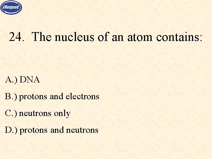 24. The nucleus of an atom contains: A. ) DNA B. ) protons and