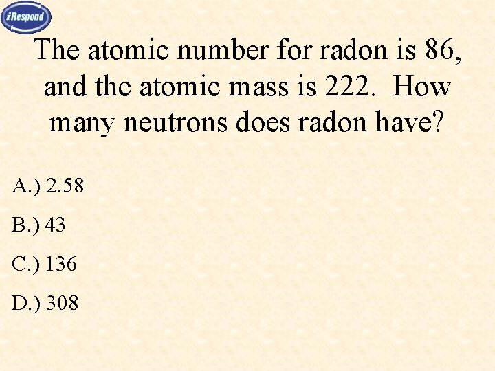 The atomic number for radon is 86, and the atomic mass is 222. How