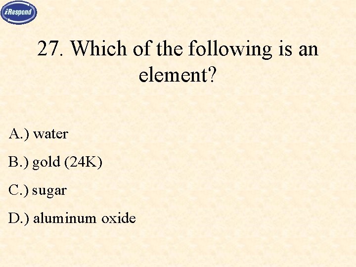 27. Which of the following is an element? A. ) water B. ) gold