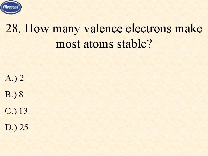 28. How many valence electrons make most atoms stable? A. ) 2 B. )