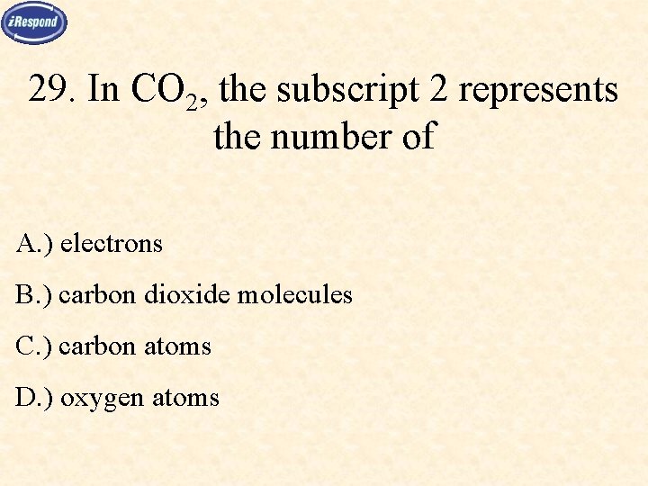 29. In CO 2, the subscript 2 represents the number of A. ) electrons