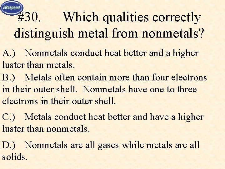 #30. Which qualities correctly distinguish metal from nonmetals? A. ) Nonmetals conduct heat better