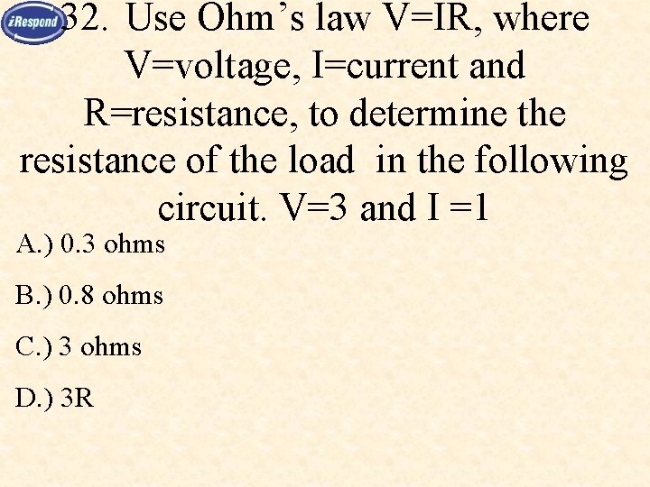 32. Use Ohm’s law V=IR, where V=voltage, I=current and R=resistance, to determine the resistance