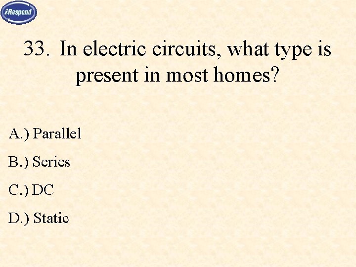 33. In electric circuits, what type is present in most homes? A. ) Parallel