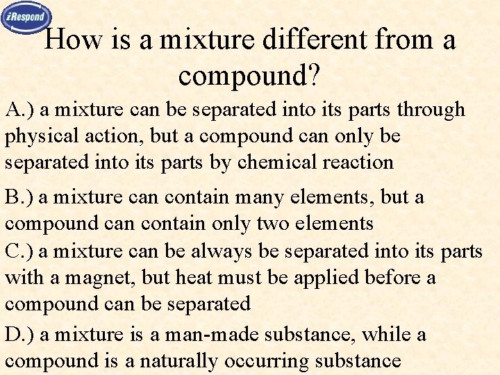 How is a mixture different from a compound? A. ) a mixture can be