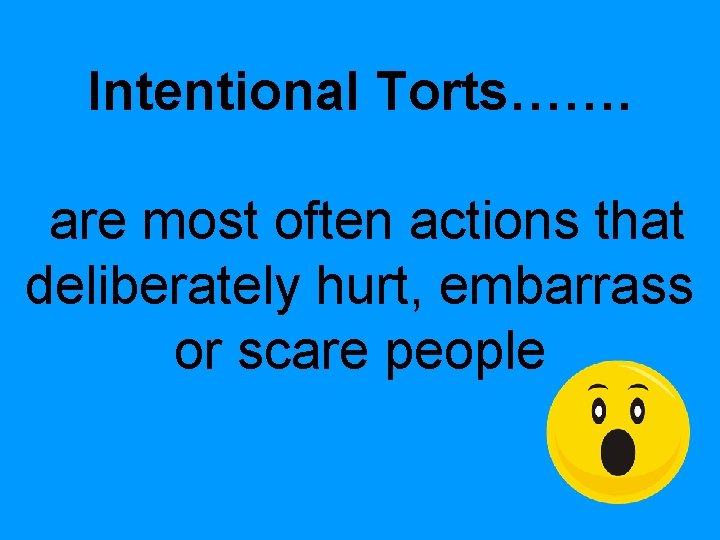 Intentional Torts……. are most often actions that deliberately hurt, embarrass or scare people Intentional Torts……. are most often actions that deliberately hurt, embarrass or scare people