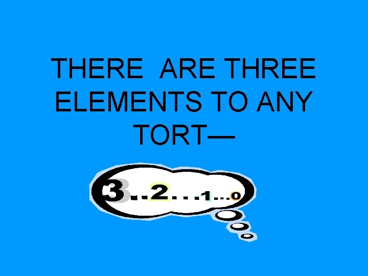 THERE ARE THREE ELEMENTS TO ANY TORT— THERE ARE THREE ELEMENTS TO ANY TORT—