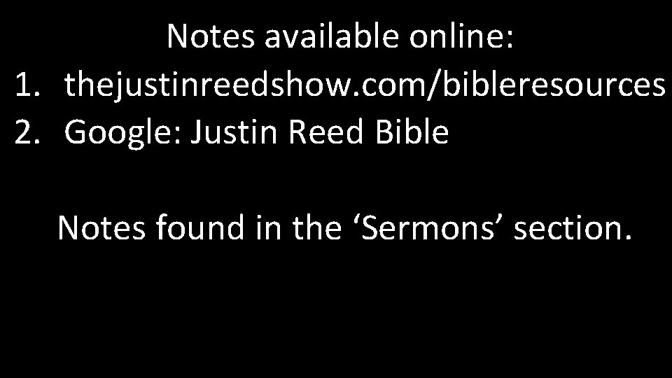 Notes available online: 1. thejustinreedshow. com/bibleresources 2. Google: Justin Reed Bible Notes found in