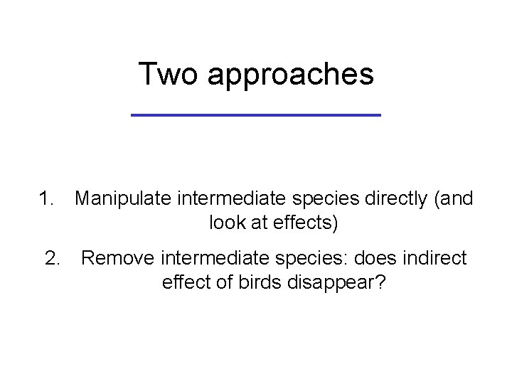 Two approaches 1. Manipulate intermediate species directly (and look at effects) 2. Remove intermediate