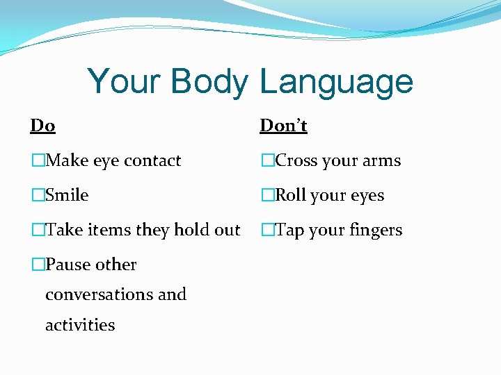 Your Body Language Do Don’t �Make eye contact �Cross your arms �Smile �Roll your Your Body Language Do Don’t �Make eye contact �Cross your arms �Smile �Roll your