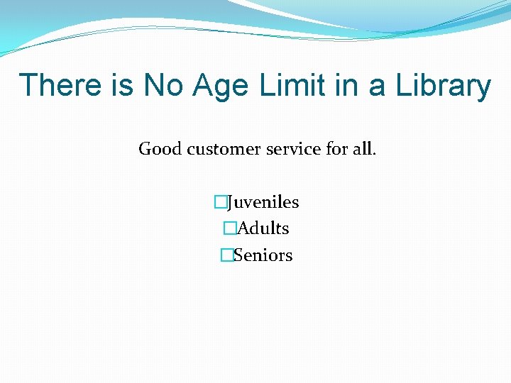 There is No Age Limit in a Library Good customer service for all. �Juveniles There is No Age Limit in a Library Good customer service for all. �Juveniles