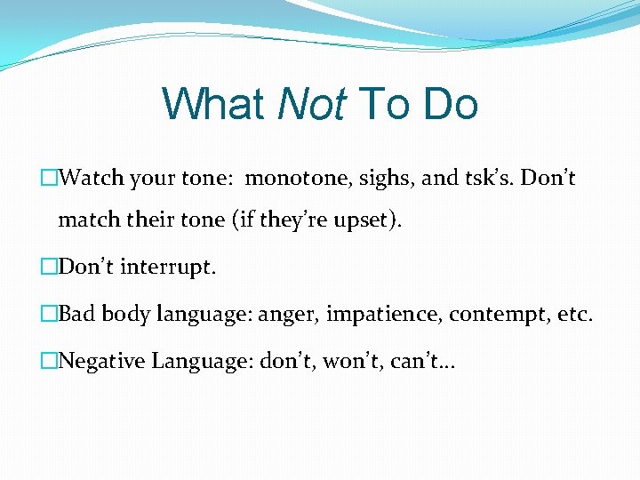 What Not To Do �Watch your tone: monotone, sighs, and tsk’s. Don’t match their What Not To Do �Watch your tone: monotone, sighs, and tsk’s. Don’t match their