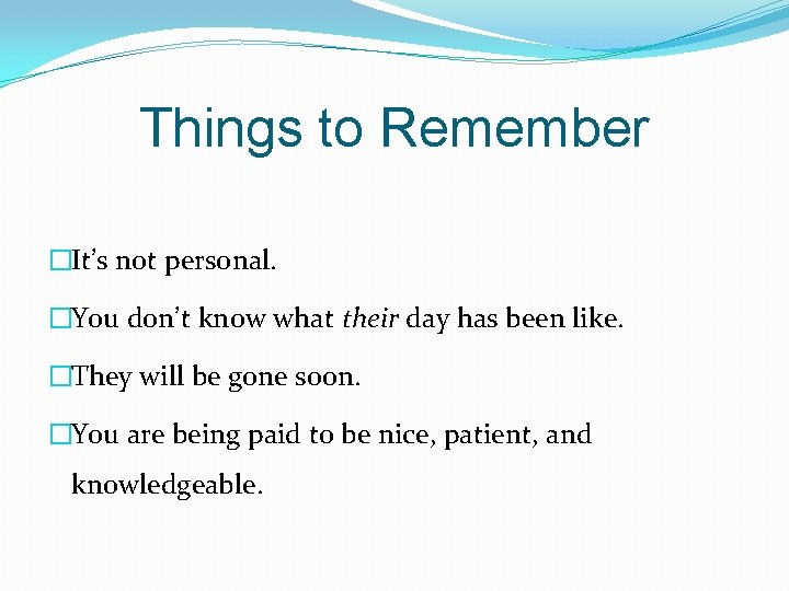 Things to Remember �It’s not personal. �You don’t know what their day has been Things to Remember �It’s not personal. �You don’t know what their day has been