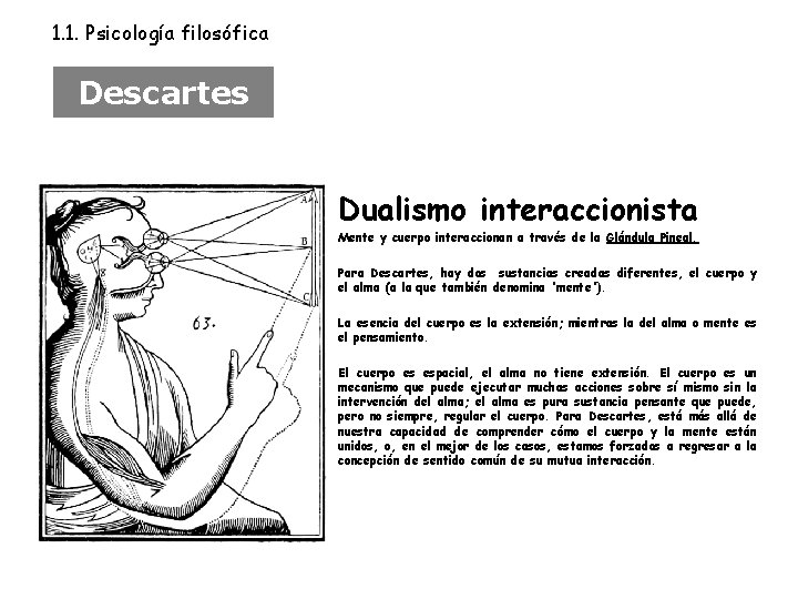 1. 1. Psicología filosófica Descartes Dualismo interaccionista Mente y cuerpo interaccionan a través de