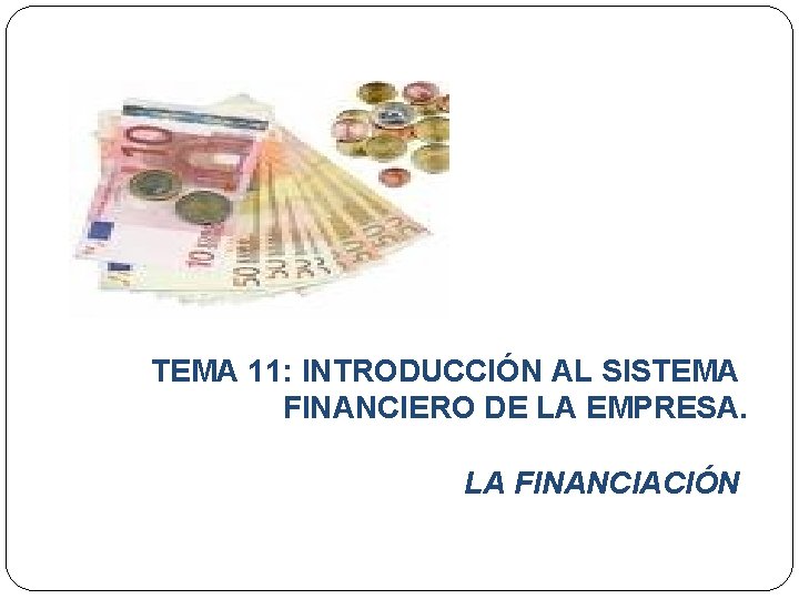 TEMA 11: INTRODUCCIÓN AL SISTEMA FINANCIERO DE LA EMPRESA. LA FINANCIACIÓN 