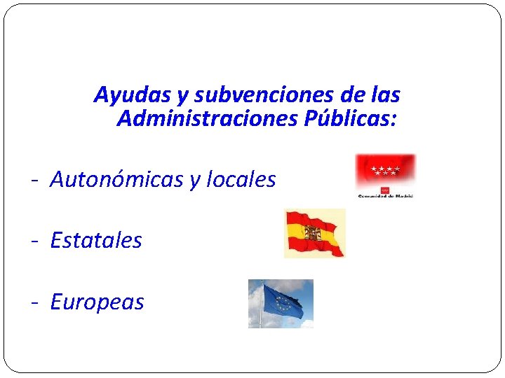 Ayudas y subvenciones de las Administraciones Públicas: - Autonómicas y locales - Estatales -