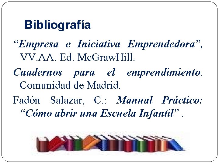 Bibliografía “Empresa e Iniciativa Emprendedora”, VV. AA. Ed. Mc. Graw. Hill. Cuadernos para el