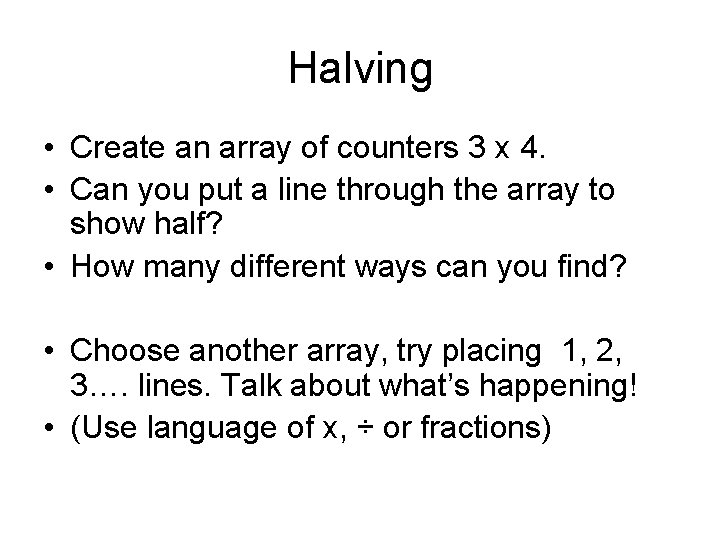 Halving • Create an array of counters 3 x 4. • Can you put