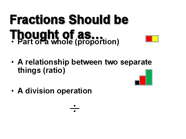 Fractions Should be Thought of as… • Part of a whole (proportion) • A