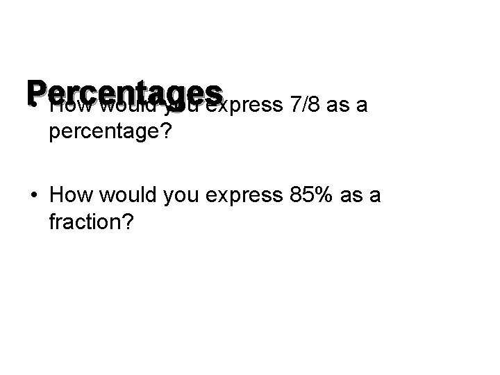Percentages • How would you express 7/8 as a percentage? • How would you
