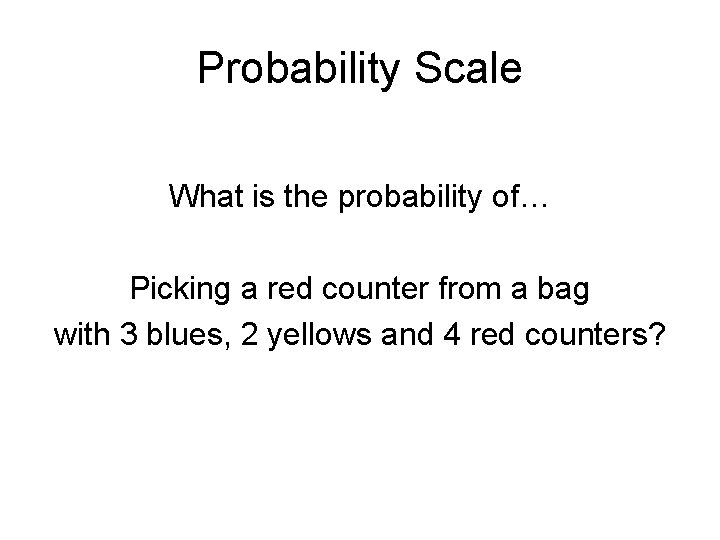Probability Scale What is the probability of… Picking a red counter from a bag