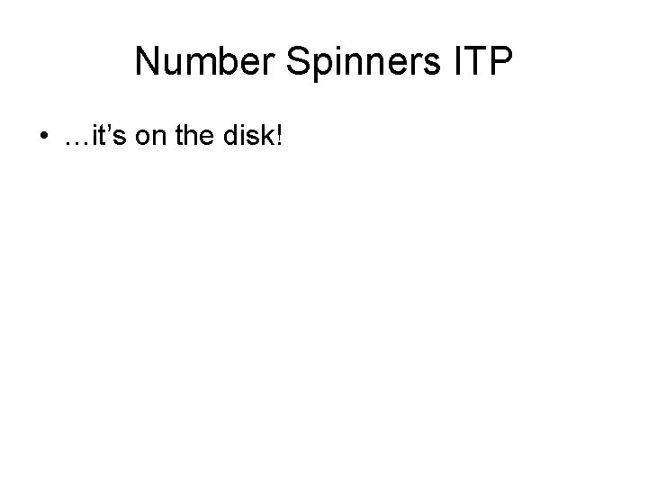 Number Spinners ITP • …it’s on the disk! 